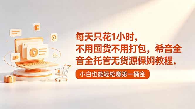 每天只花1小时，不用囤货不用打包，希音全托管无货源保姆教程，小白也能轻松赚第一桶金-大表哥网创