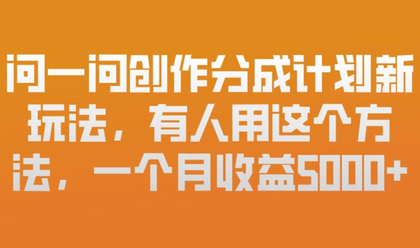 问一问创作分成计划新玩法，有人用这个方法，一个月收益5k，新手友好，有微信就能做【揭秘】-大表哥网创