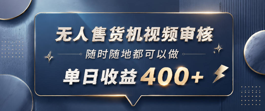 无人售货机视频审核，一部手机随时随地都可以做，10秒一单，单日收益400+【揭秘】-大表哥网创