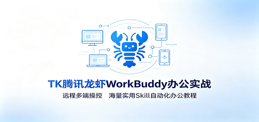 MK腾讯龙虾WorkBuddy办公实战：远程多端操控，海量实用Skill自动化办公教程-大表哥网创