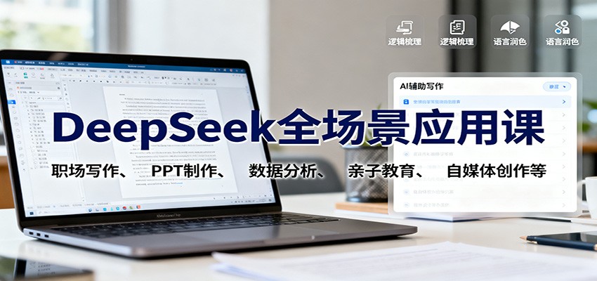 DeepSeek全场景应用课：职场写作、 PPT制作、数据分析、亲子教育、自媒体创作等-大表哥网创