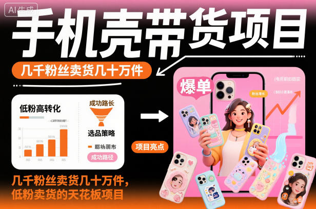 手机壳带货项目，几千粉丝卖货几十万件，短视频低粉卖货的天花板项目-大表哥网创