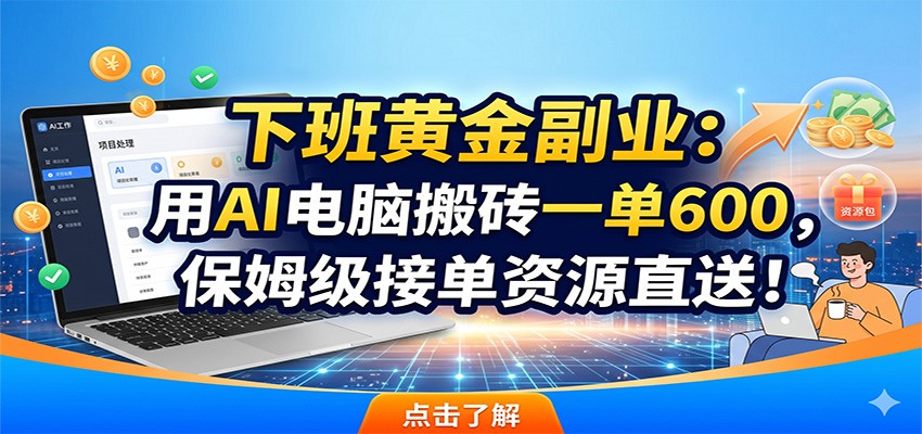 下班黄金副业：用AI电脑搬砖一单600，保姆级接单资源直送！-大表哥网创