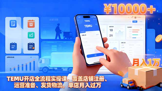TEMU开店全流程实操课，覆盖店铺注册、运营准备、发货物流，单店月入过万-大表哥网创