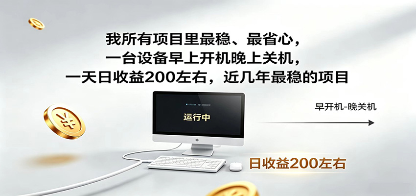 一台设备早上开机晚上关机，一天日收益200左右，近几年最稳的项目-大表哥网创