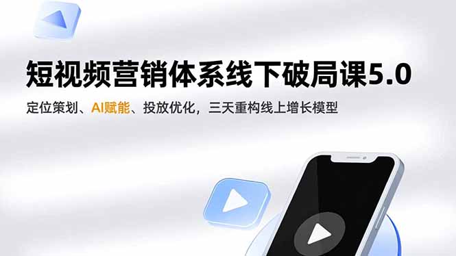 短视频营销体系线下破局课5.0，定位策划、AI赋能、投放优化，三天重构线上增长模型-大表哥网创