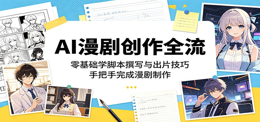 AI漫剧创作全流程：零基础学脚本撰写与出片技巧，手把手完成漫剧制作-大表哥网创