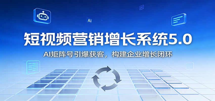 短视频营销增长系统5.0：AI 矩阵号引爆获客，构建企业增长闭环-大表哥网创
