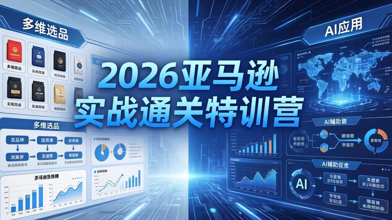 2026亚马逊实战通关特训营-5月8更新，多维选品+渐进式打法+AI应用，从0到1打造盈利店铺-大表哥网创