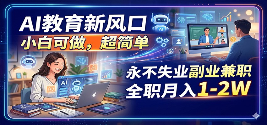 AI教育新风口，小白可做，超简单，永不失业副业兼职 全职月入1-2W-大表哥网创