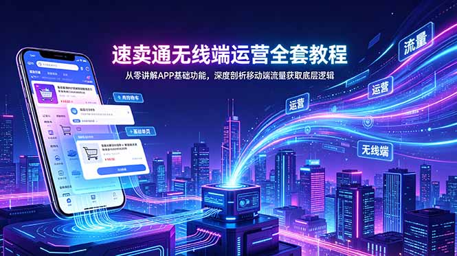 速卖通无线端运营全套教程，从零讲解APP基础功能，深度剖析移动端流量获取底层逻辑-大表哥网创
