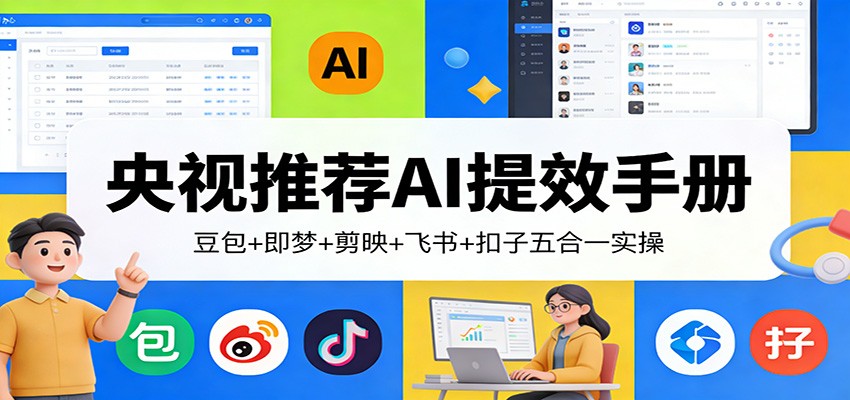 央视推荐AI提效手册:豆包+即梦+剪映+飞书+扣子五合一实操-大表哥网创