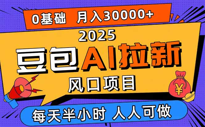 2025豆包AI拉新风口项目，0粉0基础月入3W+，新手小白轻松学会-大表哥网创