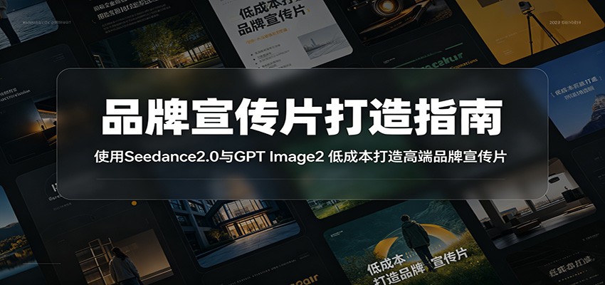 品牌宣传片打造指南：使用Seedance2.0与GPT Image2 低成本打造高端品牌宣传片-大表哥网创