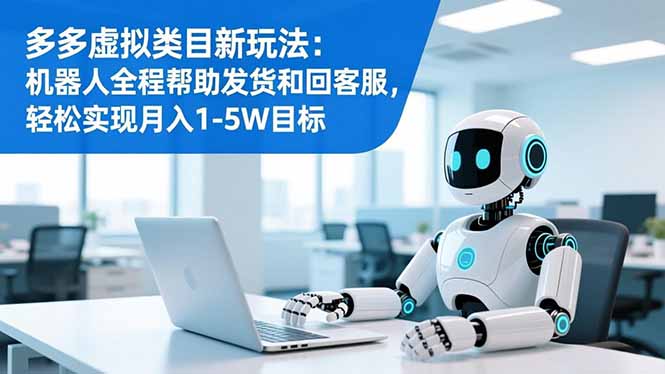 多多虚拟类目新玩法：机器人全程帮助发货和回客服，轻松实现月入1-5W目标-大表哥网创