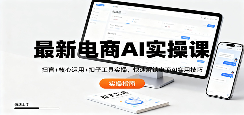 最新电商AI实操课：扫盲+核心运用+扣子工具实操，快速解锁电商AI实用技巧-大表哥网创