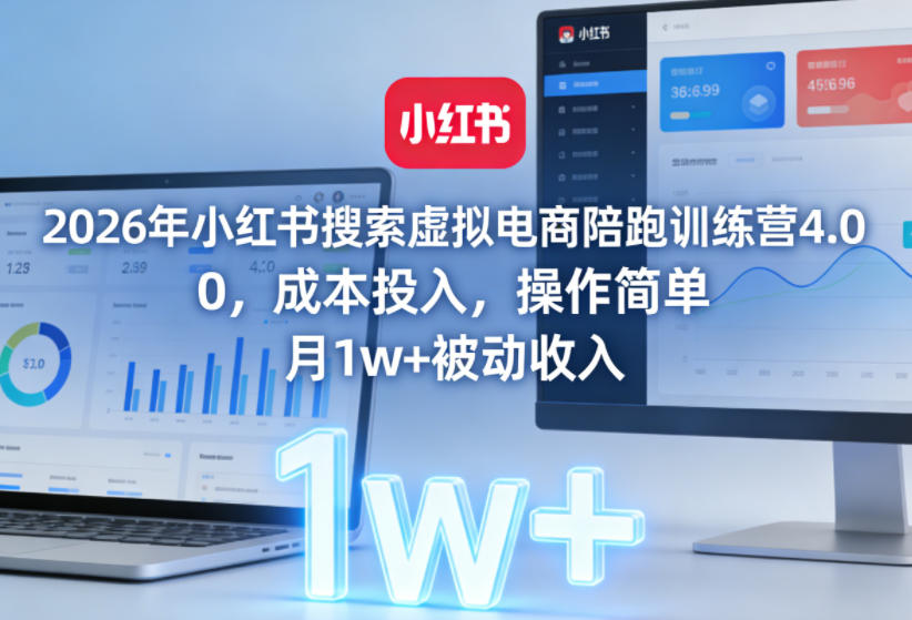 2026年小红书搜索虚拟电商陪跑训练营4.0，0成本投入，操作简单，月1w+被动收入(更新0628)-大表哥网创