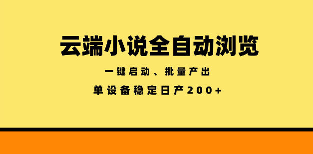 云端小说全自动浏览阅读，一键启动、批量产出，单设备稳定产出200+【揭秘】-大表哥网创