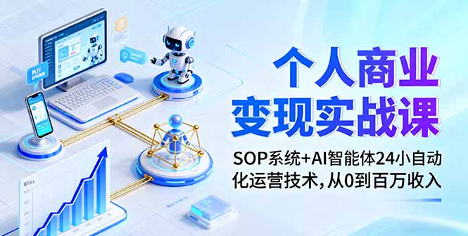 个人商业变现实战课：SOP系统+AI智能体24小自动化运营技术，从0到百万收入-大表哥网创
