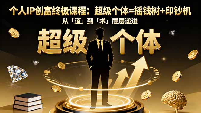 个人IP创富终极课程：超级个体=摇钱树+印钞机，从「道」到「术」层层递进-大表哥网创