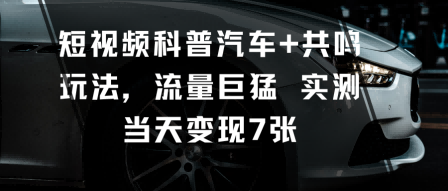 短视频科普汽车+共鸣玩法，流量巨猛实测当天变现7张-大表哥网创