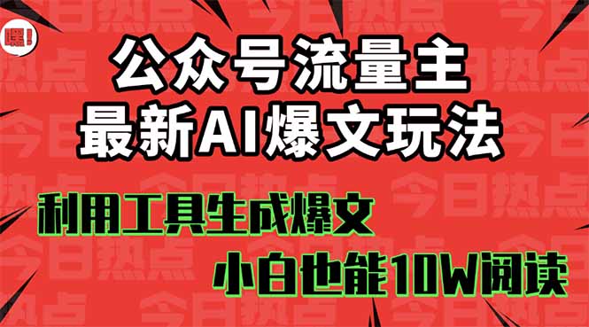 公众号流量主掘金新玩法，利用AI工具发布爆文，小白也能篇篇10W+文章，…-大表哥网创