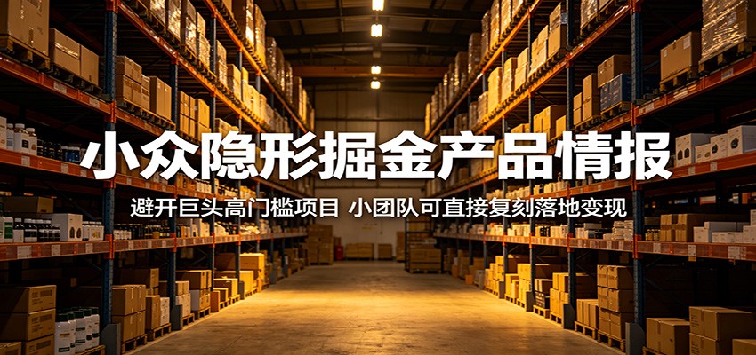 小众隐形掘金产品情报：避开巨头高门槛项目，小团队可直接复刻落地变现-大表哥网创