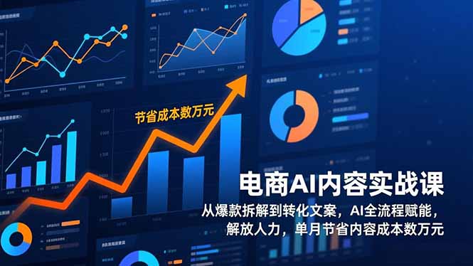 电商AI内容实战课，从爆款拆解到转化文案，AI全流程赋能，解放人力，单月节省内容成本数万元-大表哥网创