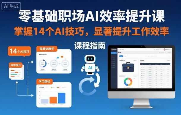 零基础职场AI效率提升课，掌握14个AI技巧，显著提升工作效率-大表哥网创