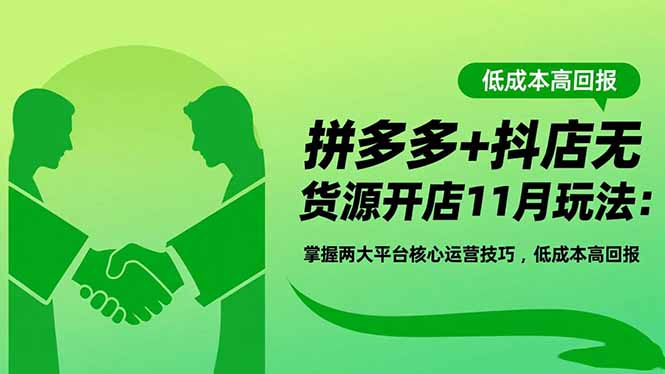 拼多多+抖店无货源开店11月玩法：掌握两大平台核心运营技巧，低成本高回报-大表哥网创