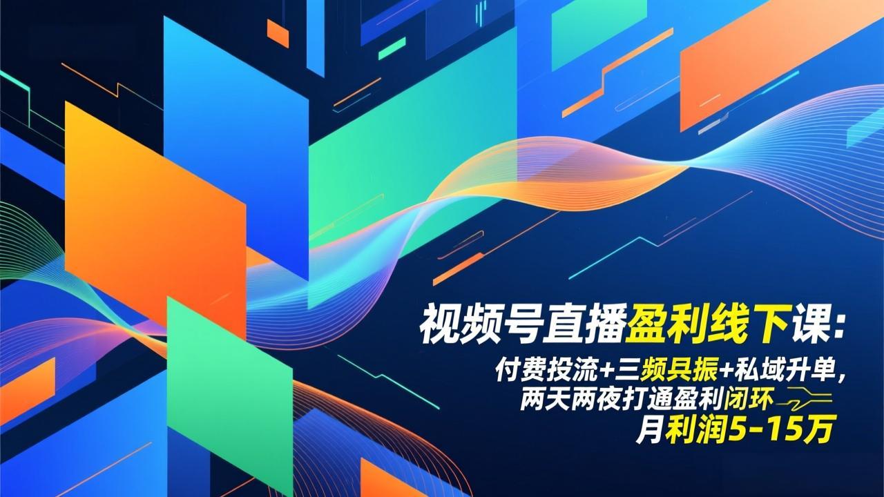 视频号直播盈利线下课：付费投流+三频共振+私域升单，两天两夜打通盈利闭环，月利润5-15万-大表哥网创