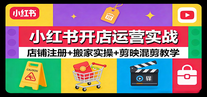 小红书开店运营实战：店铺注册+搬家实操+剪映混剪教学-大表哥网创