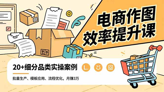 电商作图效率提升课，批量生产、模板应用、流程优化，20+细分品类实操案例，月赚3万-大表哥网创