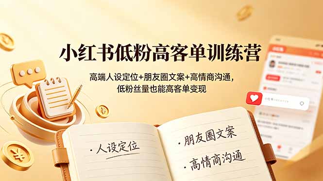 小红书低粉高客单训练营：高端人设定位+朋友圈文案+高情商沟通，低粉丝量也能高客单变现-大表哥网创