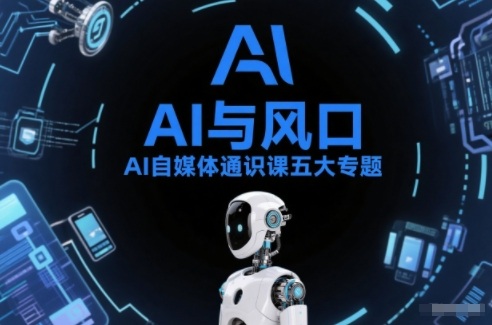 AI自媒体通识课五大专题，AI基础操作篇+AI生活娱乐篇+AI职场提效篇+AI自媒体实操篇+账号创作工具篇-大表哥网创