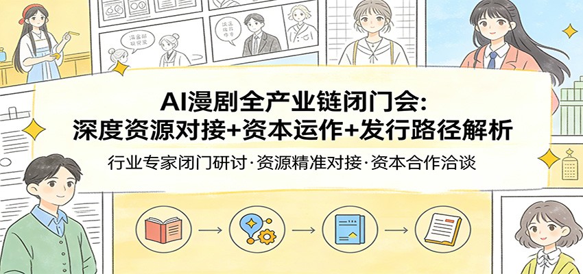 AI漫剧全产业链闭门会：深度资源对接+资本运作+发行路径解析-大表哥网创