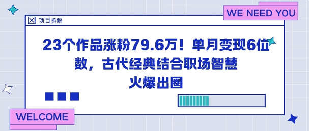 23个作品涨粉79.6W！单月变现6位数，古代经典结合职场智慧火爆出圈-大表哥网创