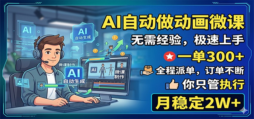 AI自动做动画微课，一单300+，全程派单，你只管执行，月稳定2W+-大表哥网创