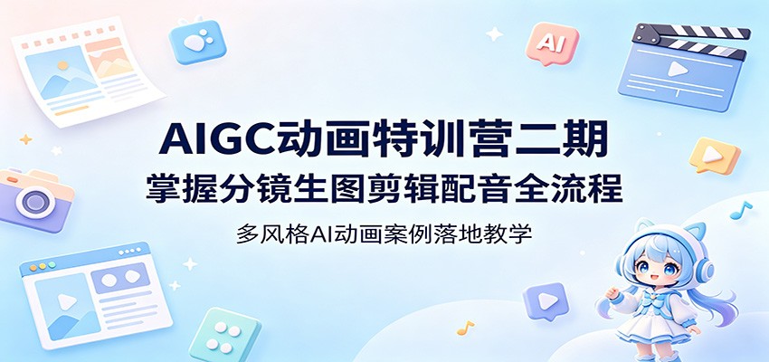 AIGC动画特训营二期:掌握分镜生图剪辑配音全流程,多风格AI动画案例落地教学-大表哥网创