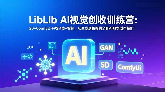 LibLIb AI视觉创收训练营：SD+ComfyUI+PS合成+案例，从生成到精修的全套AI视觉创作技能-大表哥网创