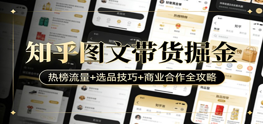 知乎图文带货掘金：热榜流量+选品技巧+商业合作全攻略-大表哥网创