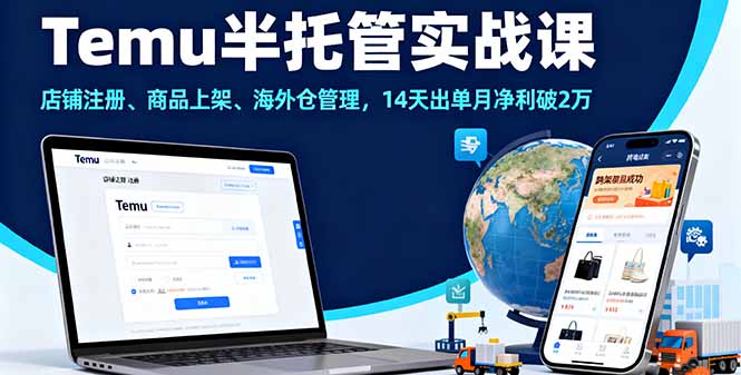 Temu半托管实战课，店铺注册、商品上架、海外仓管理，14天出单月净利破2万-大表哥网创