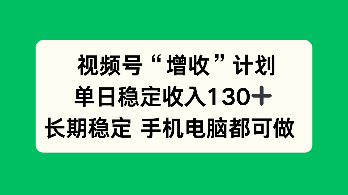 视频号“增收”计划，单日稳定收入130十，长期稳定 手机电脑都可做！-大表哥网创