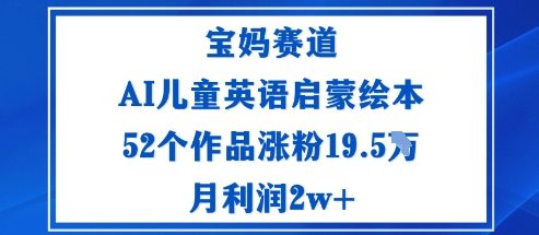 宝妈赛道：AI儿童英语启蒙绘本52个作品涨粉19.5W月利润2w+-大表哥网创