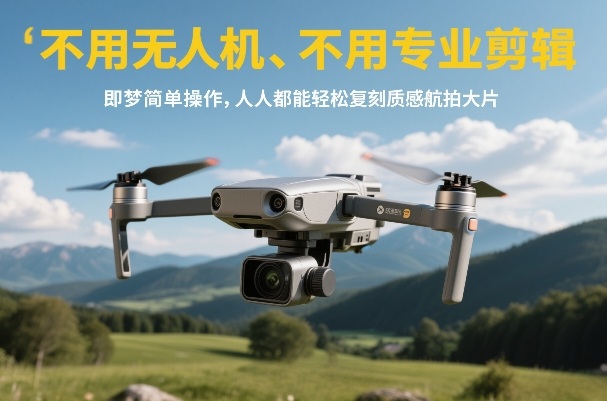 不用无人机、不用专业剪辑，即梦简单操作，人人都能轻松复刻质感航拍大片-大表哥网创