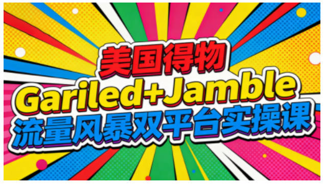 美国得物Gariled+Jamble流量风暴双平台实操课，两大美国热门平台全流程运营-大表哥网创