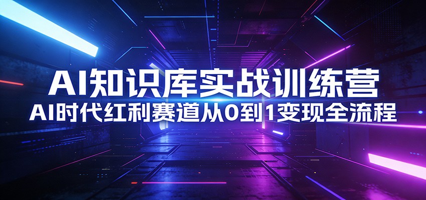 AI知识库实战训练营：AI时代红利赛道从0到1变现全流程-大表哥网创