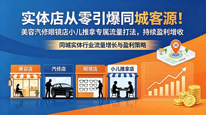 实体店从零引爆同城客源！美容汽修眼镜店小儿推拿专属流量打法，持续盈利增收-大表哥网创