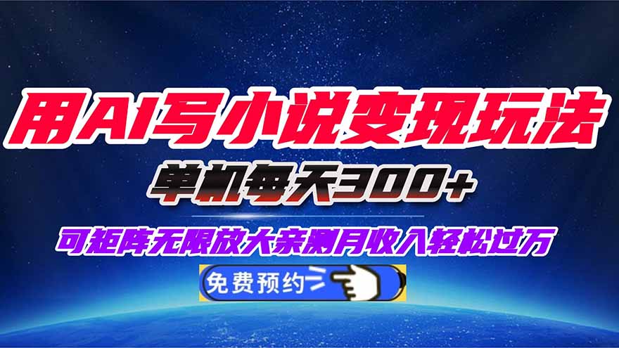 用AI写小说变现玩法，单机每天300+可矩阵无限放大，亲测小白也能轻松月…-大表哥网创