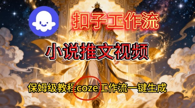 Coze扣子智能体工作流一键生成小说推文视频，保姆级搭建教学-大表哥网创